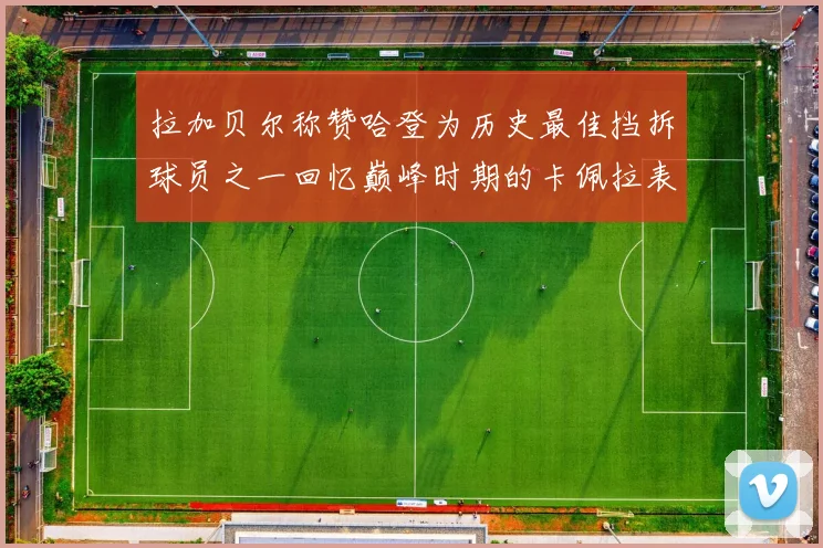 拉加贝尔称赞哈登为历史最佳挡拆球员之一回忆巅峰时期的卡佩拉表现