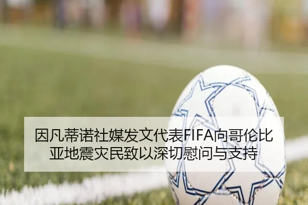 因凡蒂诺社媒发文代表FIFA向哥伦比亚地震灾民致以深切慰问与支持